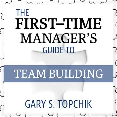The First-Time Manager's Guide to Team Building Audiobook, by Gary S. Topchik