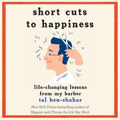 Short Cuts to Happiness: Life-Changing Lessons from My Barber Audiobook, by Tal Ben-Shahar