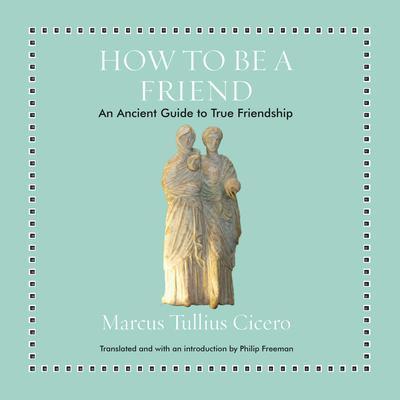 How to Be a Friend: An Ancient Guide to True Friendship Audiobook, by Marcus Tullius Cicero