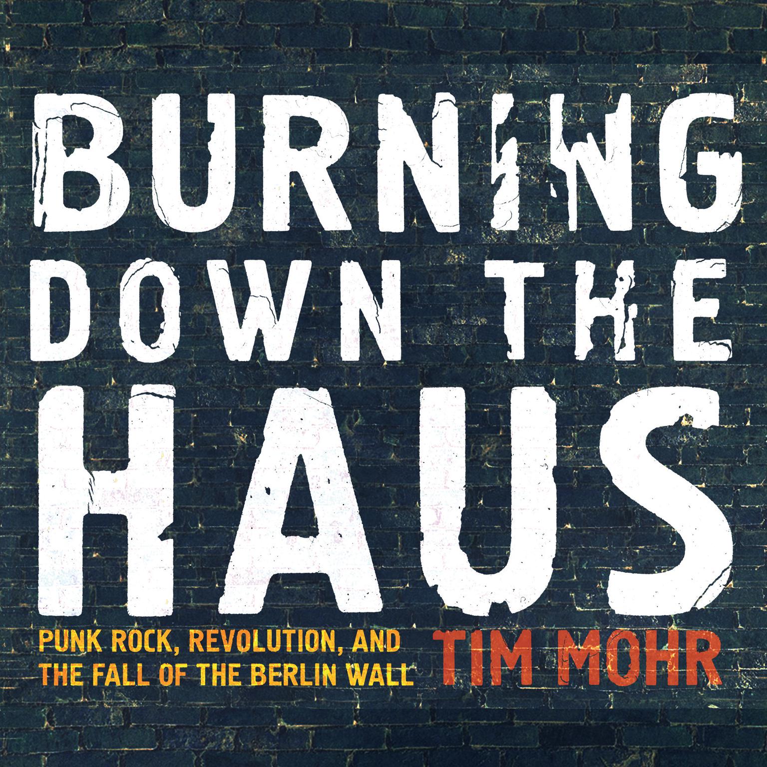 Burning Down the Haus: Punk Rock, Revolution, and the Fall of the Berlin Wall Audiobook, by Tim Mohr