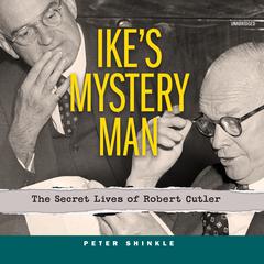 Ike’s Mystery Man: The Secret Lives of Robert Cutler Audiobook, by Peter Shinkle