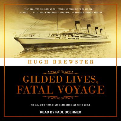 Gilded Lives, Fatal Voyage: The Titanics First-Class Passengers and Their World Audiobook, by Hugh Brewster