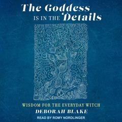 The Goddess Is in the Details: Wisdom for the Everyday Witch Audiobook, by Deborah Blake