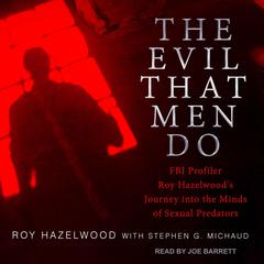 The Evil That Men Do: FBI Profiler Roy Hazelwood's Journey into the Minds of Sexual Predators Audiobook, by Roy Hazelwood
