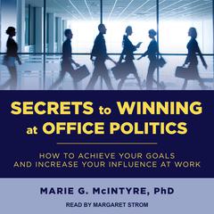 Secrets to Winning at Office Politics: How to Achieve Your Goals and Increase Your Influence at Work Audiobook, by Marie G. McIntyre