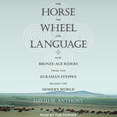The Horse, the Wheel, and Language: How Bronze-Age Riders from the Eurasian Steppes Shaped the Modern World Audiobook, by David W. Anthony