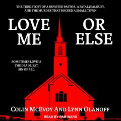 Love Me or Else: The True Story of a Devoted Pastor, a Fatal Jealousy, and the Murder that Rocked a Small Town Audiobook, by Colin McEvoy