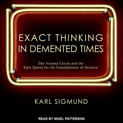Exact Thinking in Demented Times: The Vienna Circle and the Epic Quest for the Foundations of Science Audiobook, by Karl Sigmund