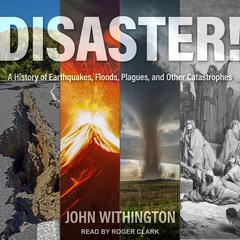 Disaster!: A History of Earthquakes, Floods, Plagues, and Other Catastrophes Audiobook, by John Withington