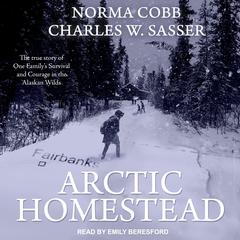 Arctic Homestead: The True Story of One Familys Survival and Courage in the Alaskan Wilds Audiobook, by Charles W. Sasser