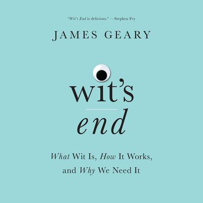 Wit’s End: What Wit Is, How It Works, and Why We Need It Audiobook, by James Geary