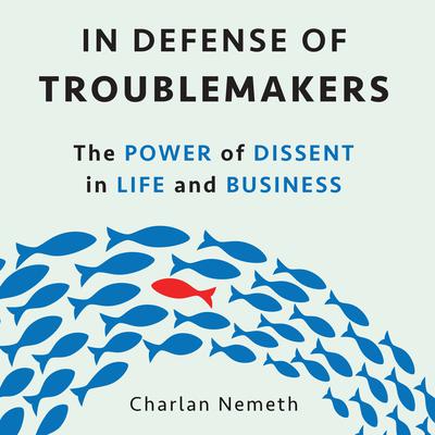 In Defense of Troublemakers: The Power of Dissent in Life and Business Audiobook, by Charlan Nemeth