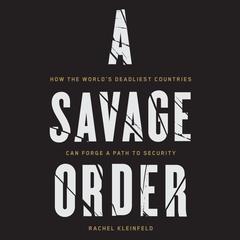 A Savage Order: How the Worlds Deadliest Countries Can Forge a Path to Security Audiobook, by Rachel Kleinfeld