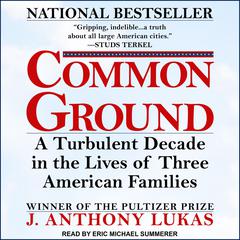 Common Ground: A Turbulent Decade in the Lives of Three American Families Audiobook, by J. Anthony Lukas