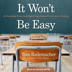 It Won't Be Easy: An Exceedingly Honest (and Slightly Unprofessional) Love Letter to Teaching Audiobook, by Tom Rademacher