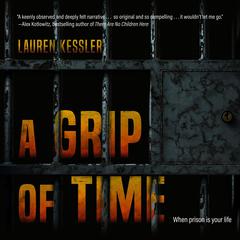 A Grip of Time: When Prison is Your Life Audiobook, by Lauren Kessler
