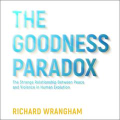 The Goodness Paradox: The Strange Relationship Between Peace and Violence in Human Evolution Audiobook, by 