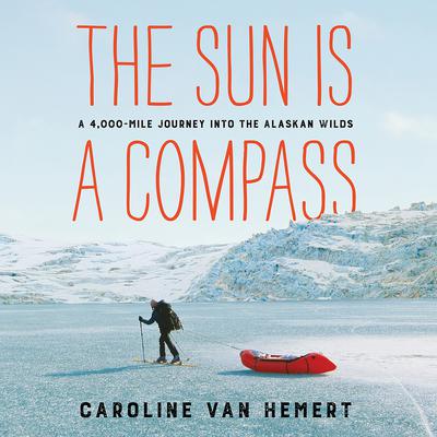 The Sun Is a Compass: A 4,000-Mile Journey into the Alaskan Wilds Audiobook, by Caroline Van Hemert