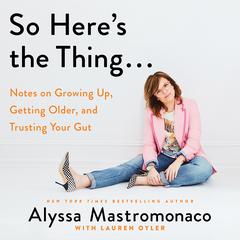 So Heres the Thing . . .: Notes on Growing Up, Getting Older, and Trusting Your Gut Audiobook, by Alyssa Mastromonaco