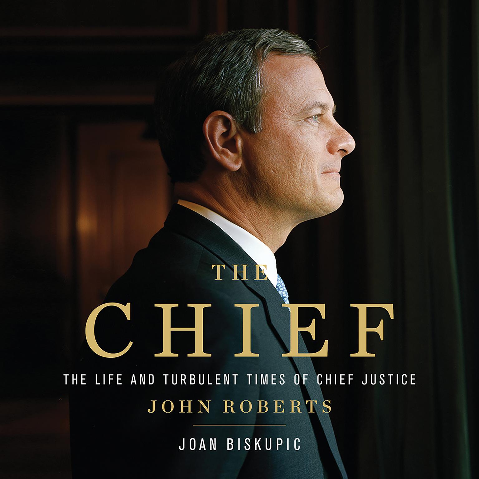 The Chief: The Life and Turbulent Times of Chief Justice John Roberts Audiobook, by Joan Biskupic