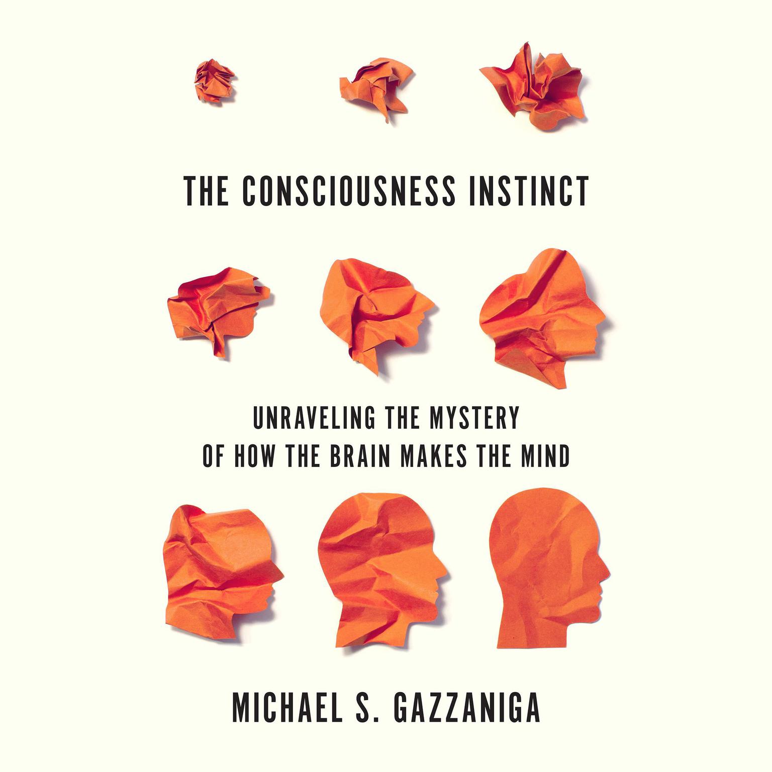 The Consciousness Instinct: Unraveling the Mystery of How the Brain Makes the Mind Audiobook, by Michael S.  Gazzaniga