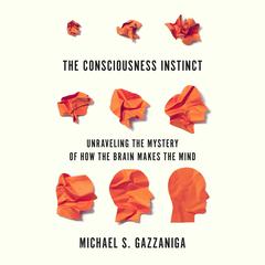 The Consciousness Instinct: Unraveling the Mystery of How the Brain Makes the Mind Audiobook, by Michael S.  Gazzaniga