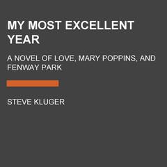 My Most Excellent Year: A Novel of Love, Mary Poppins, and Fenway Park Audiobook, by Steve Kluger