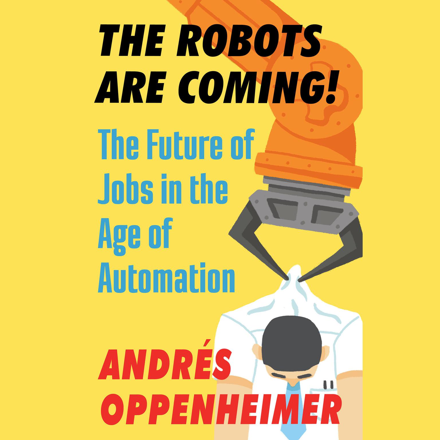 The Robots Are Coming!: The Future of Jobs in the Age of Automation Audiobook, by Andres Oppenheimer