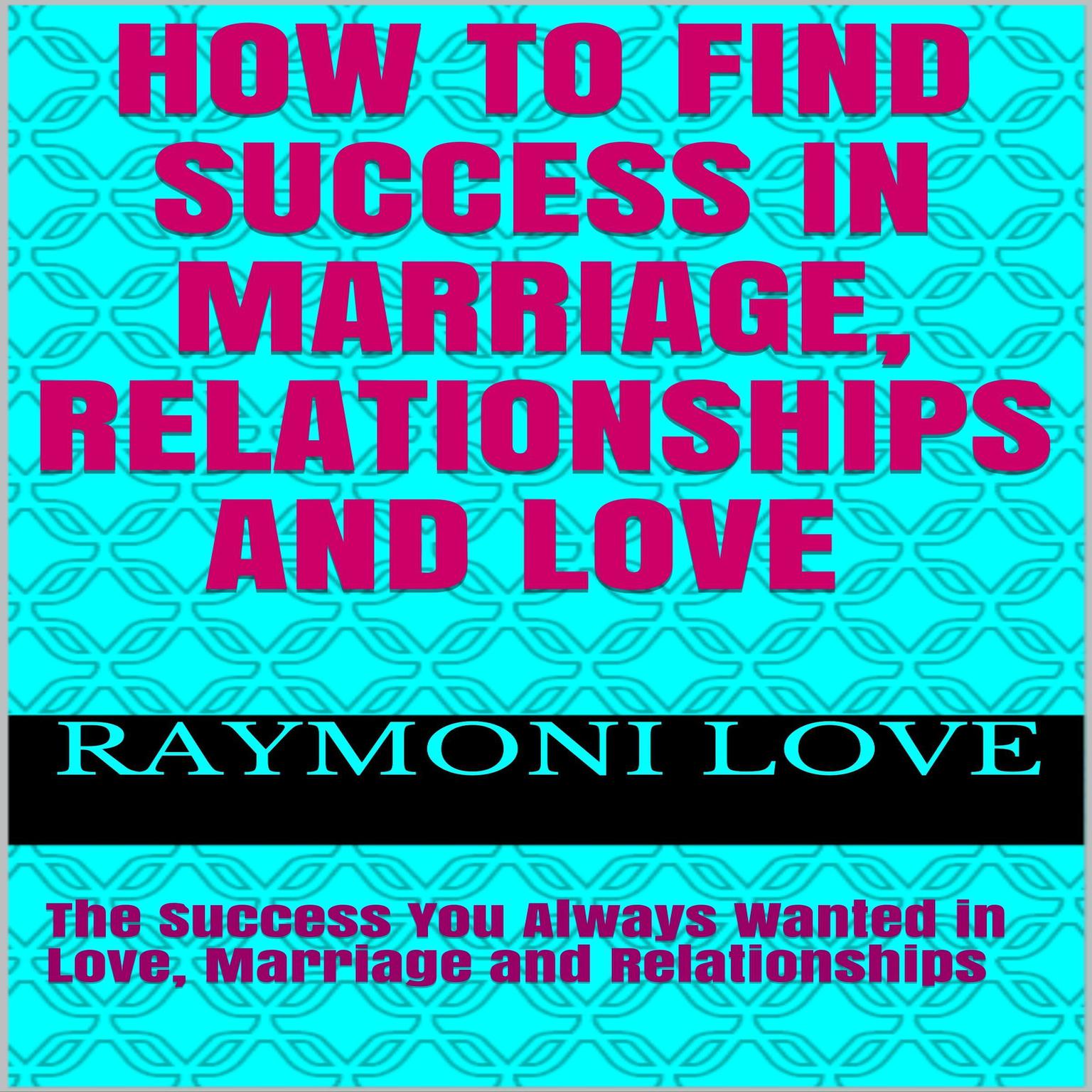 How to Find Success In Marriage, Relationships, and Love: The Success You Always Wanted in Love, Marriage, and Relationships Audiobook, by Raymoni Love