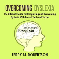 Overcoming Dyslexia: The Ultimate Guide to Recognizing and Overcoming Dyslexia With Proved Tools and Tactics Audiobook, by Terry M. Robertson