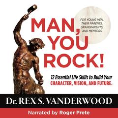 Man, You Rock!: 12 Essential Life Skills to Build Your Character, Vision, and Future—For Young Men, Their Parents, Grandparents, and Mentors Audiobook, by Rex S. Vanderwood