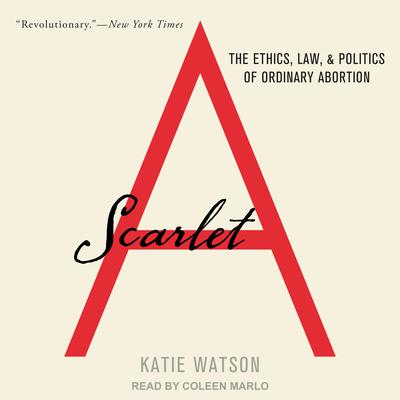 Scarlet A: The Ethics, Law, and Politics of Ordinary Abortion Audiobook, by Katie Watson