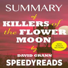 Summary of Killers of the Flower Moon by David Grann: The Osage Murders and the Birth of the FBI - Finish Entire Book in 15 Minutes Audiobook, by SpeedyReads 