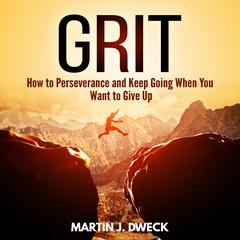 Grit:  How to Perseverance and Keep Going When You Want to Give Up Audiobook, by Martin J. Dweck