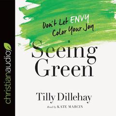 Seeing Green: Dont Let Envy Color Your Joy Audiobook, by Tilly Dillehay