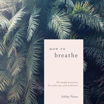 How to Breathe: 25 Simple Practices for Calm, Joy, and Resilience Audiobook, by Ashley Neese