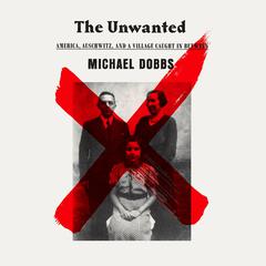 The Unwanted: America, Auschwitz, and a Village Caught In Between Audiobook, by Michael Dobbs