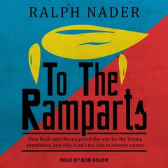 To the Ramparts: How Bush and Obama Paved the Way for the Trump Presidency, and Why It Isn't Too Late to Reverse Course Audiobook, by Ralph Nader