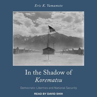 In the Shadow of Korematsu: Democratic Liberties and National Security Audiobook, by Eric K. Yamamoto