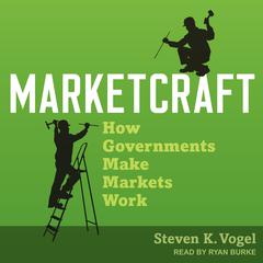 Marketcraft: How Governments Make Markets Work Audiobook, by Steven K. Vogel
