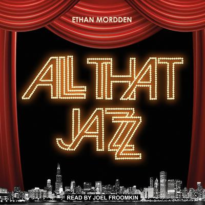All That Jazz: The Life and Times of the Musical Chicago Audiobook, by Ethan Mordden
