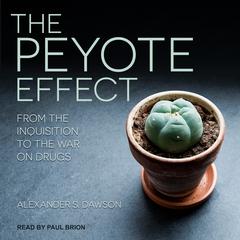 The Peyote Effect: From the Inquisition to the War on Drugs Audiobook, by Alexander S. Dawson