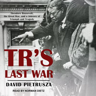 TR's Last War: Theodore Roosevelt, the Great War, and a Journey of Triumph and Tragedy Audiobook, by David Pietrusza