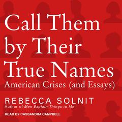 Call Them by Their True Names: American Crises (and Essays) Audiobook, by Rebecca Solnit