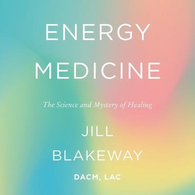 Energy Medicine: The Science and Mystery of Healing Audiobook, by Jill Blakeway