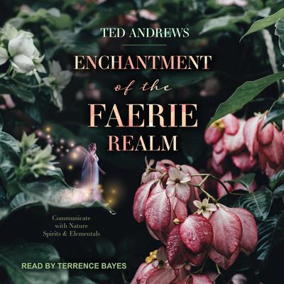 Enchantment of the Faerie Realm: Communicate With Nature Spirits and Elementals Audiobook, by Ted Andrews