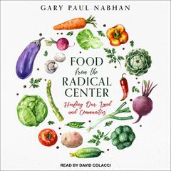 Food from the Radical Center: Healing Our Land and Communities Audiobook, by Gary Paul Nabhan