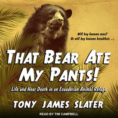 That Bear Ate My Pants!: Life and Near Death in an Ecuadorian Animal Refuge Audiobook, by Tony James Slater