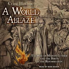 A World Ablaze: The Rise of Martin Luther and the Birth of the Reformation Audiobook, by Craig Harline