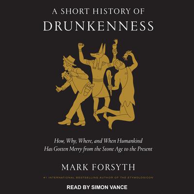 A Short History of Drunkenness: How, Why, Where, and When Humankind Has Gotten Merry from the Stone Age to the Present Audiobook, by Mark Forsyth